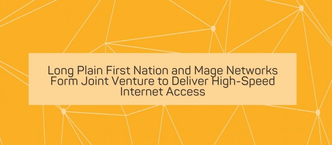 Long Plain First Nation and Mage Networks Form Joint Venture to Deliver High Speed Internet Access